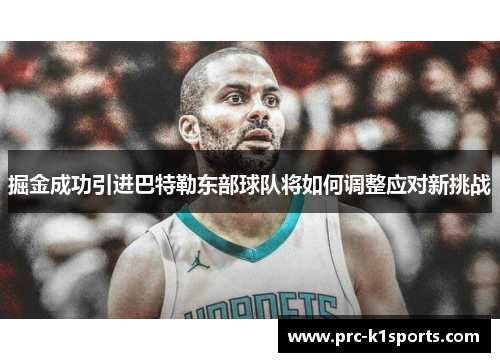 掘金成功引进巴特勒东部球队将如何调整应对新挑战 掘金成功引进巴特勒东部球队将如何调整应对新挑战