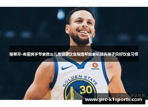 斯蒂芬·库里携手专家推出儿童健康饮食指南帮助家长培养孩子良好饮食习惯