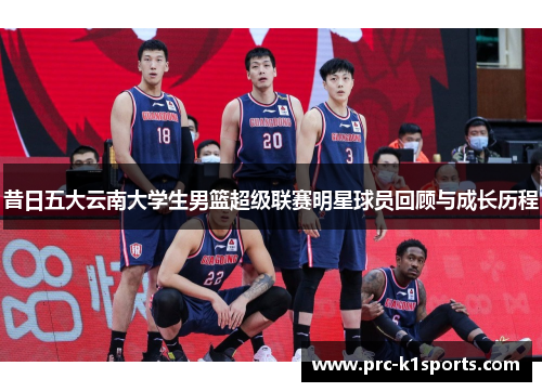 昔日五大云南大学生男篮超级联赛明星球员回顾与成长历程 昔日五大云南大学生男篮超级联赛明星球员回顾与成长历程