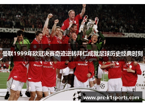 曼联1999年欧冠决赛奇迹逆转拜仁成就足球历史经典时刻