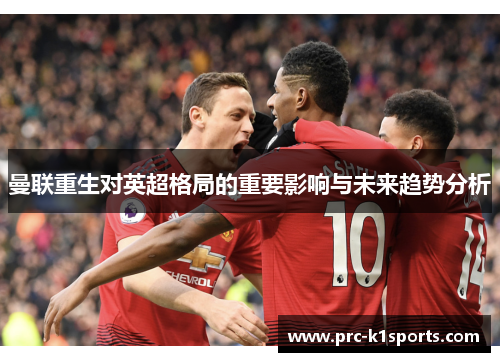 曼联重生对英超格局的重要影响与未来趋势分析 曼联重生对英超格局的重要影响与未来趋势分析