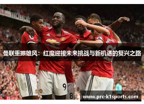 曼联重振雄风:红魔迎接未来挑战与新机遇的复兴之路 曼联重振雄风:红魔迎接未来挑战与新机遇的复兴之路