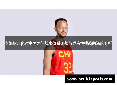 李凯尔归化对中国男篮战术体系调整与适应性挑战的深度分析