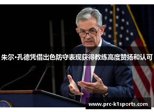 朱尔·孔德凭借出色防守表现获得教练高度赞扬和认可