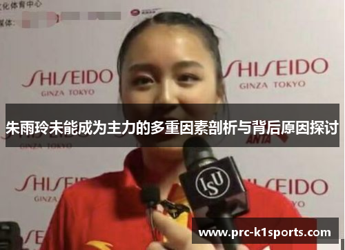朱雨玲未能成为主力的多重因素剖析与背后原因探讨 朱雨玲未能成为主力的多重因素剖析与背后原因探讨