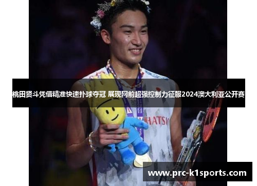 桃田贤斗凭借精准快速扑球夺冠 展现网前超强控制力征服2024澳大利亚公开赛 桃田贤斗凭借精准快速扑球夺冠 展现网前超强控制力征服2024澳大利亚公开赛