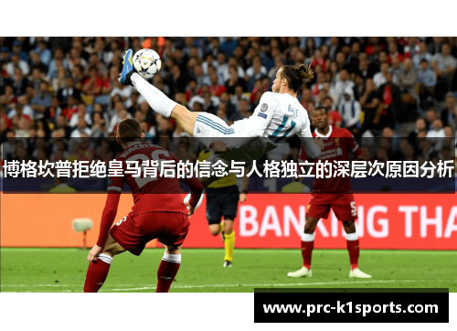 博格坎普拒绝皇马背后的信念与人格独立的深层次原因分析 博格坎普拒绝皇马背后的信念与人格独立的深层次原因分析