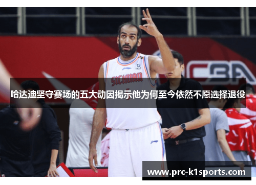 哈达迪坚守赛场的五大动因揭示他为何至今依然不愿选择退役 哈达迪坚守赛场的五大动因揭示他为何至今依然不愿选择退役