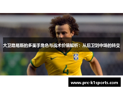 大卫路易斯的多面手角色与战术价值解析：从后卫到中场的转变