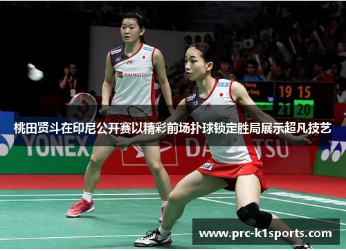 桃田贤斗在印尼公开赛以精彩前场扑球锁定胜局展示超凡技艺 桃田贤斗在印尼公开赛以精彩前场扑球锁定胜局展示超凡技艺