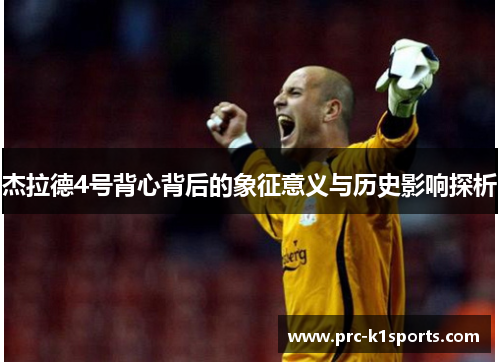 杰拉德4号背心背后的象征意义与历史影响探析 杰拉德4号背心背后的象征意义与历史影响探析