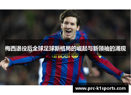 梅西退役后全球足球新格局的崛起与新领袖的涌现 梅西退役后全球足球新格局的崛起与新领袖的涌现