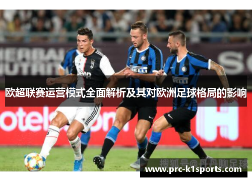 欧超联赛运营模式全面解析及其对欧洲足球格局的影响 欧超联赛运营模式全面解析及其对欧洲足球格局的影响