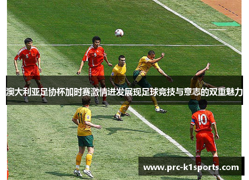 澳大利亚足协杯加时赛激情迸发展现足球竞技与意志的双重魅力