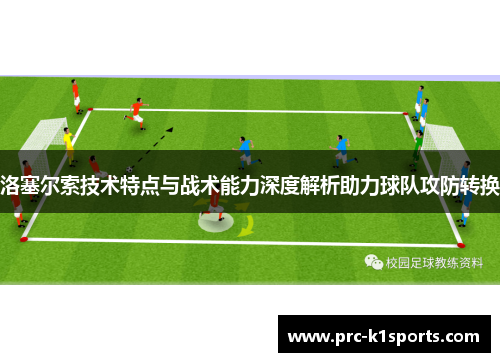 洛塞尔索技术特点与战术能力深度解析助力球队攻防转换