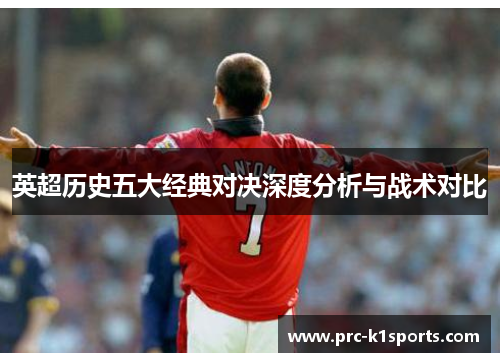 英超历史五大经典对决深度分析与战术对比 英超历史五大经典对决深度分析与战术对比