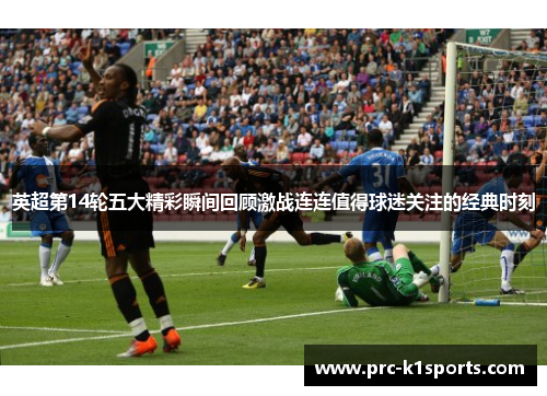 英超第14轮五大精彩瞬间回顾激战连连值得球迷关注的经典时刻