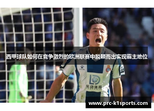 西甲球队如何在竞争激烈的欧洲联赛中脱颖而出实现霸主地位 西甲球队如何在竞争激烈的欧洲联赛中脱颖而出实现霸主地位