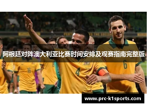 阿根廷对阵澳大利亚比赛时间安排及观赛指南完整版 阿根廷对阵澳大利亚比赛时间安排及观赛指南完整版