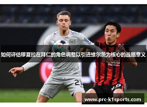 如何评估穆夏拉在拜仁的角色调整以引进维尔茨为核心的战略意义 如何评估穆夏拉在拜仁的角色调整以引进维尔茨为核心的战略意义