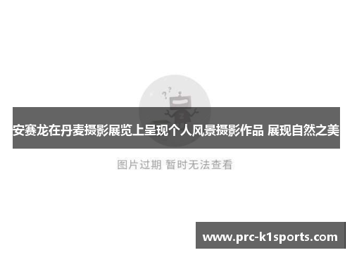 安赛龙在丹麦摄影展览上呈现个人风景摄影作品 展现自然之美 安赛龙在丹麦摄影展览上呈现个人风景摄影作品 展现自然之美