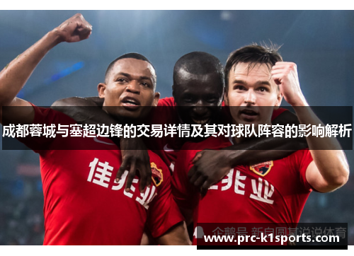 成都蓉城与塞超边锋的交易详情及其对球队阵容的影响解析