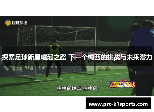 探索足球新星崛起之路 下一个梅西的挑战与未来潜力