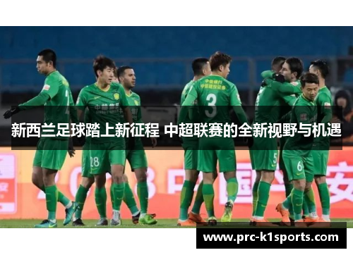 新西兰足球踏上新征程 中超联赛的全新视野与机遇