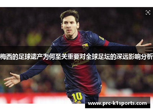 梅西的足球遗产为何至关重要对全球足坛的深远影响分析 梅西的足球遗产为何至关重要对全球足坛的深远影响分析