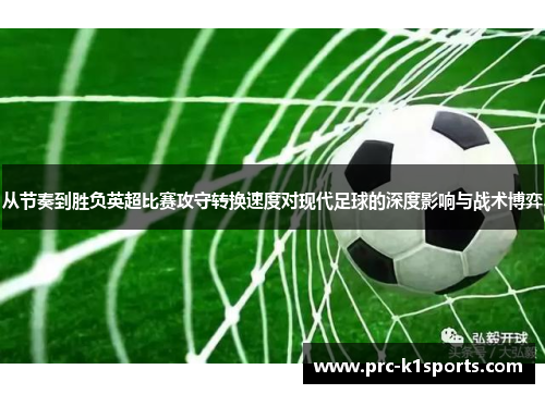 从节奏到胜负英超比赛攻守转换速度对现代足球的深度影响与战术博弈 从节奏到胜负英超比赛攻守转换速度对现代足球的深度影响与战术博弈