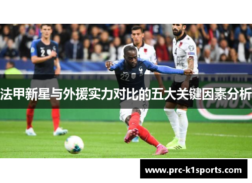 法甲新星与外援实力对比的五大关键因素分析