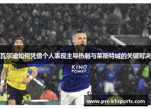 瓦尔迪如何凭借个人表现主导热刺与莱斯特城的关键对决