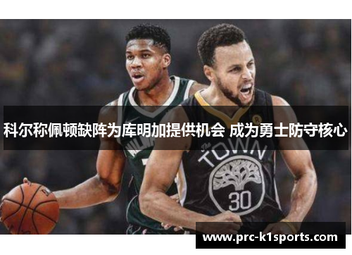 科尔称佩顿缺阵为库明加提供机会 成为勇士防守核心
