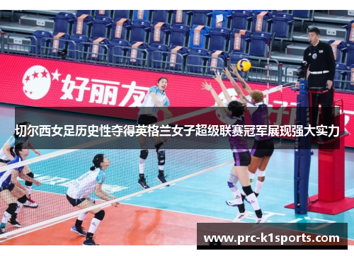 切尔西女足历史性夺得英格兰女子超级联赛冠军展现强大实力