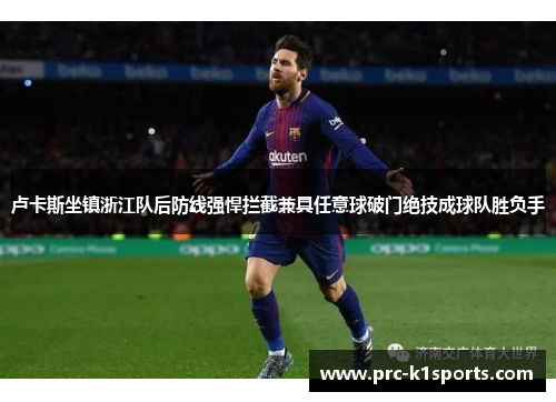 卢卡斯坐镇浙江队后防线强悍拦截兼具任意球破门绝技成球队胜负手