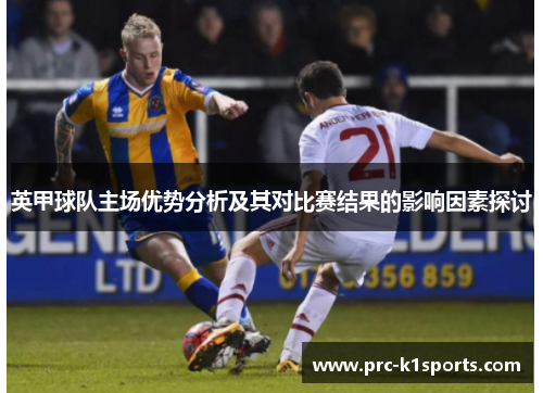英甲球队主场优势分析及其对比赛结果的影响因素探讨