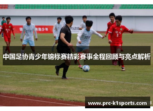 中国足协青少年锦标赛精彩赛事全程回顾与亮点解析 中国足协青少年锦标赛精彩赛事全程回顾与亮点解析