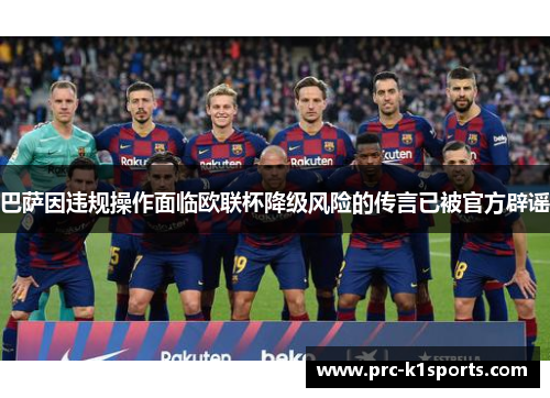 巴萨因违规操作面临欧联杯降级风险的传言已被官方辟谣 巴萨因违规操作面临欧联杯降级风险的传言已被官方辟谣