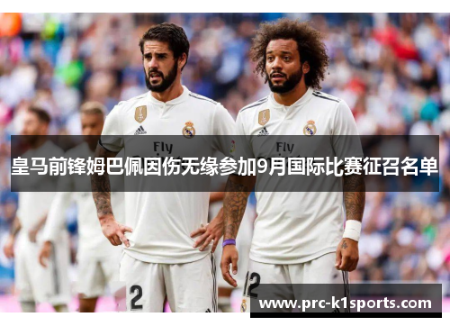 皇马前锋姆巴佩因伤无缘参加9月国际比赛征召名单 皇马前锋姆巴佩因伤无缘参加9月国际比赛征召名单