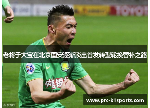 老将于大宝在北京国安逐渐淡出首发转型轮换替补之路 老将于大宝在北京国安逐渐淡出首发转型轮换替补之路
